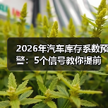 2026年汽车库存系数预警:5个信号教你提前躲开“压库雷区”(图2) 2026年汽车库存系数预警:5个信号教你提前躲开“压库雷区”(图2)