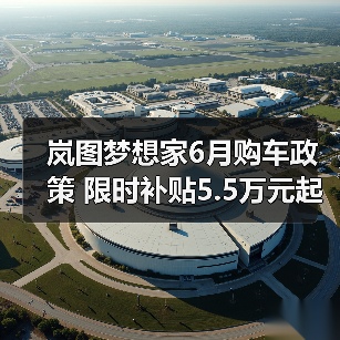 岚图梦想家6月购车政策 限时补贴5.5万元起 免费(图3) 岚图梦想家6月购车政策 限时补贴5.5万元起 免费(图3)