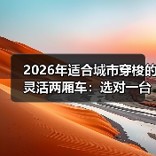 2026年适合城市穿梭的灵活两厢车:选对一台,通勤省出每天40分钟(图1) 2026年适合城市穿梭的灵活两厢车:选对一台,通勤省出每天40分钟(图1)