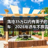 落地35万以内有面子的车:2026年选车不踩雷的6个狠招(图3) 落地35万以内有面子的车:2026年选车不踩雷的6个狠招(图3)