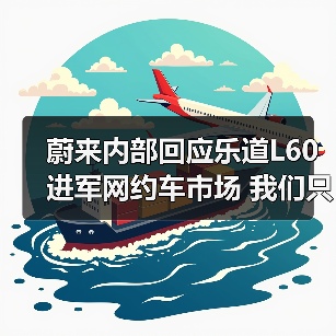 蔚来内部回应乐道L60进军网约车市场 我们只是卖(图3) 蔚来内部回应乐道L60进军网约车市场 我们只是卖(图3)