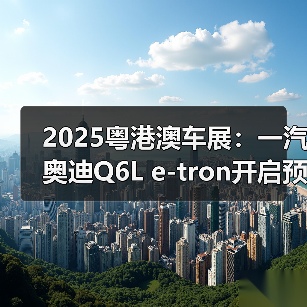 2025粤港澳车展:一汽奥迪Q6L e-tron开启预售(图4) 2025粤港澳车展:一汽奥迪Q6L e-tron开启预售(图4)