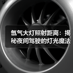 氙气大灯照射距离:揭秘夜间驾驶的灯光魔法(图4) 氙气大灯照射距离:揭秘夜间驾驶的灯光魔法(图4)