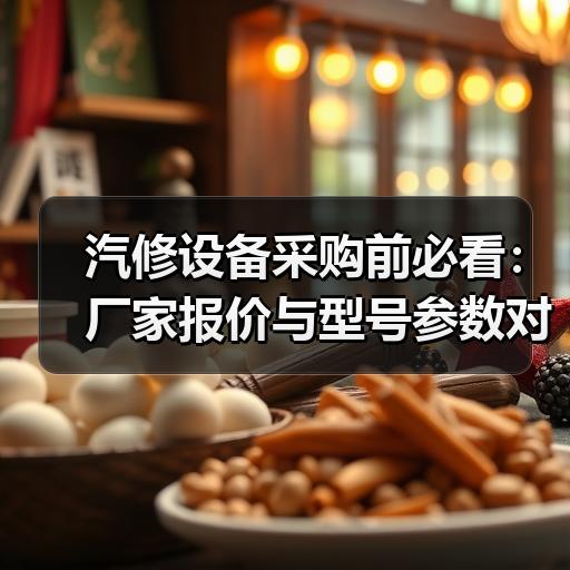 汽修设备采购前必看：厂家报价与型号参数对比要点